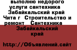выполню недорого услуги сантехника - Забайкальский край, Чита г. Строительство и ремонт » Сантехника   . Забайкальский край